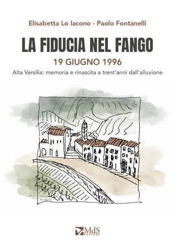La fiducia nel fango. 19 giugno 1996. Alta Versilia: memoria e rinascita a trent'anni dall’alluvione - Paolo Fontanelli, Elisabetta Lo Iacono - Libro MdS Editore 2026 | Libraccio.it