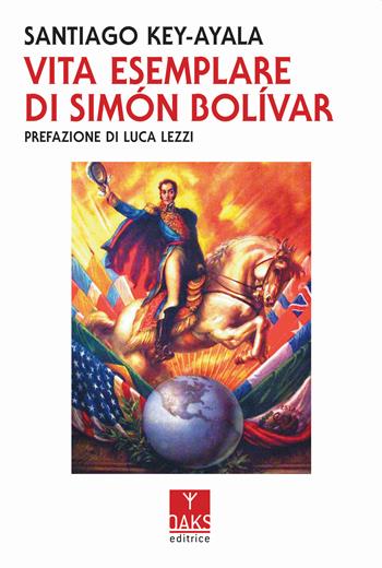 Vita esemplare di Simon Bolivar - Santiago Key-Ayala - Libro Oaks Editrice 2021 | Libraccio.it