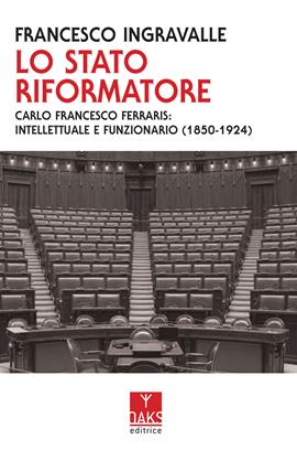 Lo Stato riformatore. Carlo Francesco Ferraris: intellettuale e funzionario (1850-1924) - Francesco Ingravalle - Libro Oaks Editrice 2021 | Libraccio.it