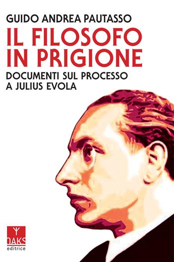 Il filosofo in prigione. Documenti sul processo a Julius Evola - Guido Andrea Pautasso - Libro Oaks Editrice 2021 | Libraccio.it