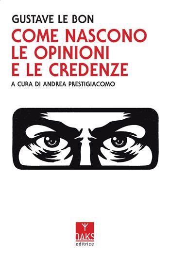 Come nascono le opinioni e le credenze - Gustave Le Bon - Libro Oaks Editrice 2021 | Libraccio.it