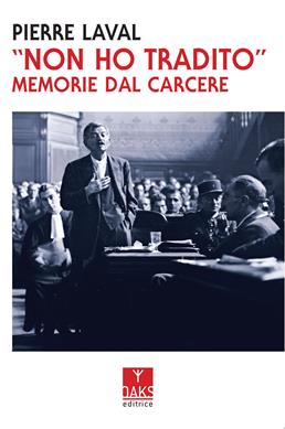 «Non ho tradito». Memorie dal carcere - Pierre Laval - Libro Oaks Editrice 2021 | Libraccio.it
