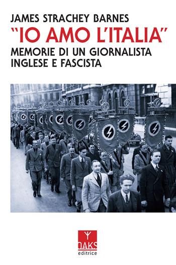 «Io amo l'Italia». Memorie di un giornalista inglese e fascista - James Strachey Barnes - Libro Oaks Editrice 2022, Vite convergenti | Libraccio.it