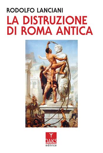 La distruzione di Roma antica - Rodolfo Lanciani - Libro Oaks Editrice 2022, Streit | Libraccio.it