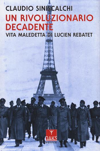 Un rivoluzionario decadente. Vita maledetta di Lucien Rebatet - Claudio Siniscalchi - Libro Oaks Editrice 2023, Vite convergenti | Libraccio.it