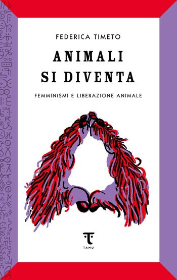 Animali si diventa. Femminismi e liberazione animale - Federica Timeto - Libro Tamu 2024 | Libraccio.it