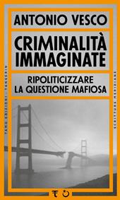 Criminalità immaginate. Ripoliticizzare la questione mafiosa
