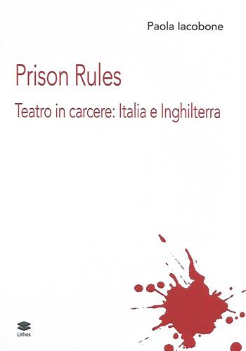 Prison Rules. Teatro in carcere: Italia e Inghilterra - Paola Iacobone - Libro Lithos 2020, Teatro. Parola e spazi | Libraccio.it