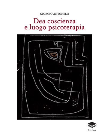 Dea coscienza e luogo psicoterapia - Giorgio Antonelli - Libro Lithos 2020, Saggi | Libraccio.it