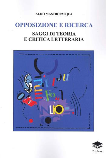 Opposizione e ricerca. Saggi di teoria e critica letteraria - Aldo Mastropasqua - Libro Lithos 2021, Saggi | Libraccio.it