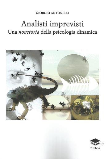 Analisti imprevisti. Una nonstoria della psicologia dinamica - Giorgio Antonelli - Libro Lithos 2021, Saggi | Libraccio.it
