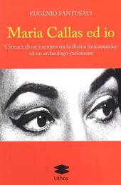 Maria Callas ed io. Cronaca di un incontro tra la divina (in)cantatrice ed un archeologo-melomane
