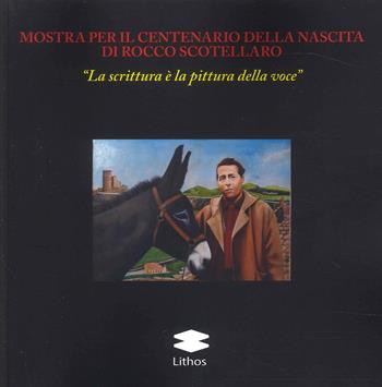 Mostra per il centenario della nascita di Rocco Scotellaro «La scrittura è la pittura della voce» - Michele Picardi, Teresa Blasi, Rocco Di Tella - Libro Lithos 2023 | Libraccio.it