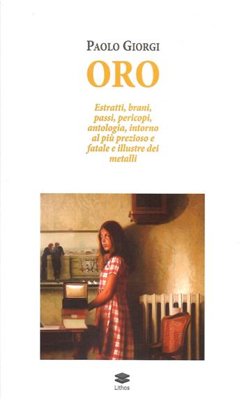 Oro. Estratti, brani, passi, pericopi, antologia, intorno al più prezioso e fatale e illustre dei metalli - Paolo Giorgi - Libro Lithos 2023 | Libraccio.it