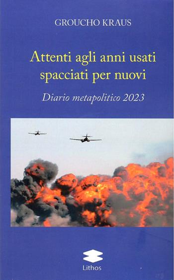 Attenti agli anni usti spacciati per nuovi. Diario metapolitico 2023 - Groucho Kraus - Libro Lithos 2023 | Libraccio.it