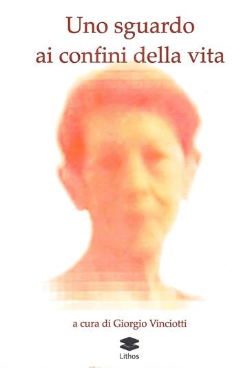 Uno sguardo ai confini della vita - Giorgio Vinciotti - Libro Lithos 2024, Saggi | Libraccio.it