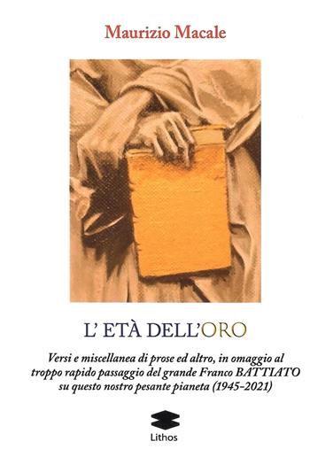 L'età dell'roro. Versi e miscellanea di prose ed altro, in omaggio al troppo rapido passaggio del grande Franco Battiato su questo nostro pesante pianeta (1945-2021) - Maurizio Macale - Libro Lithos 2024, LithoStorie | Libraccio.it