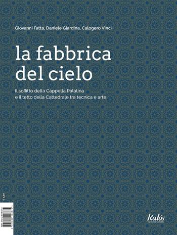 La fabbrica del cielo. Il soffitto della Cappella Palatina e il tetto della Cattedrale tra tecnica e arte - Giovanni Fatta, Daniele Giardina, Calogero Vinci - Libro Kalós 2021 | Libraccio.it