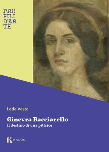 Ginevra Bacciarello. Il destino di una pittrice - Leda Vasta - Libro Kalós 2024, Profili d'arte | Libraccio.it