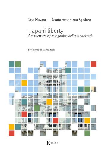 Trapani liberty. Architetture e protagonisti della modernità - Maria Antonietta Spadaro, Lina Novara - Libro Kalós 2023, Le tessere | Libraccio.it