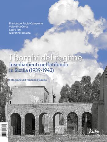 I borghi del regime. Insediamenti nel latifondo in Sicilia (1939-1943) - Francesco Paolo Campione, Valentina Certo, Laura Ieni - Libro Kalós 2023 | Libraccio.it