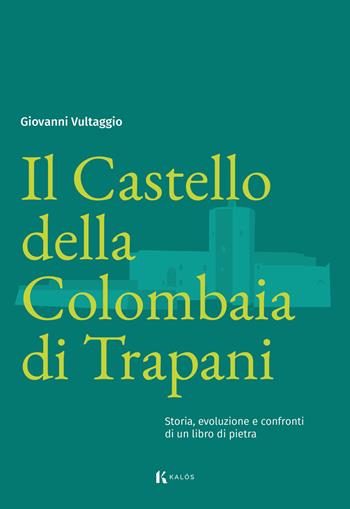 Il Castello della Colombaia di Trapani. Storia, evoluzione e confronti di un libro di pietra - Giovanni Vultaggio - Libro Kalós 2024, Radici | Libraccio.it