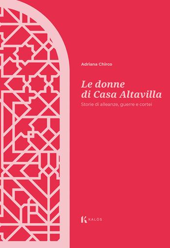 Le donne di Casa Altavilla. Storie di alleanze, guerre e cortei - Adriana Chirco - Libro Kalós 2024 | Libraccio.it