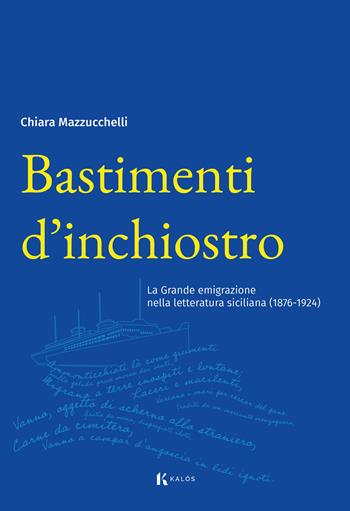 Bastimenti d'inchiostro. La grande emigrazione nella letteratura siciliana (1876-1924) - Chiara Mazzucchelli - Libro Kalós 2024, Radici | Libraccio.it