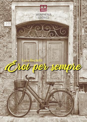 Eroi per sempre - Luca Bechelli - Libro Morphema Editrice 2021, Letteraria | Libraccio.it