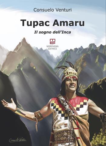Tupac Amaru. Il sogno dell'Inca - Consuelo Venturi - Libro Morphema Editrice 2022 | Libraccio.it