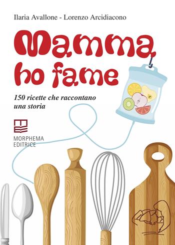 Mamma ho fame. 150 ricette che raccontano una storia - Ilaria Avallone, Lorenzo Arcidiacono - Libro Morphema Editrice 2023, Cucina | Libraccio.it