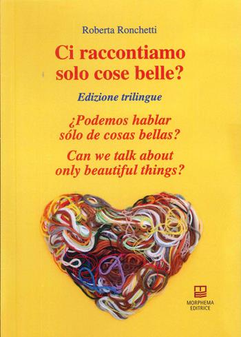 Ci raccontiamo solo cose belle?-¿Podemos hablar sólo de cosas bellas?-Can we talk about only beautiful things? Ediz. bilingue - Roberta Ronchetti - Libro Morphema Editrice 2023, Benessere Spirituale-Sociale | Libraccio.it