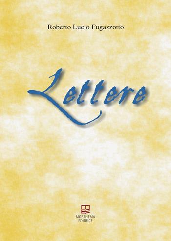 Lettere - Roberto Lucio Fugazzotto - Libro Morphema Editrice 2024, Letteraria | Libraccio.it
