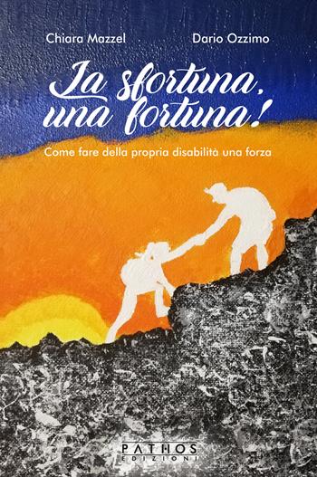La sfortuna, una fortuna! Come fare della propria disabilità una forza - Chiara Mazzel, Dario Ozzimo - Libro Pathos Edizioni 2020 | Libraccio.it