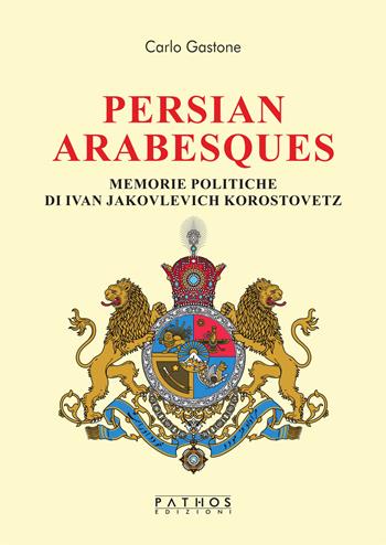 Persian arabesques. Memorie politiche di Ivan Jakovlevich Korostovetz - Carlo Gastone - Libro Pathos Edizioni 2021 | Libraccio.it