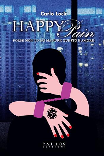 Happy Pain. Forse non lo sai ma pure questo è amore - Carlo Lock - Libro Pathos Edizioni 2021 | Libraccio.it