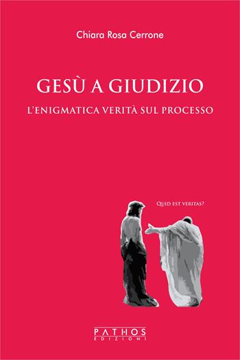 Gesù a giudizio. L'enigmatica verità sul processo - Chiara Rosa Cerrone - Libro Pathos Edizioni 2022 | Libraccio.it