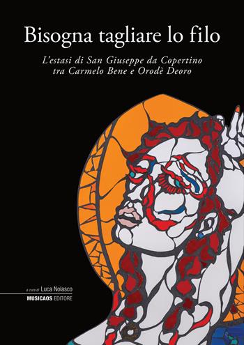 Bisogna tagliare lo filo. L’estasi di San Giuseppe da Copertino tra Carmelo Bene e Orodè Deoro. Ediz. illustrata  - Libro Musicaos Editore 2021, Artifex | Libraccio.it