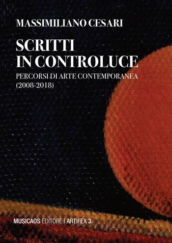 Scritti in controluce. Percorsi di arte contemporanea (2008-2018). Ediz. illustrata - Massimiliano Cesari - Libro Musicaos 2023, Artifex | Libraccio.it