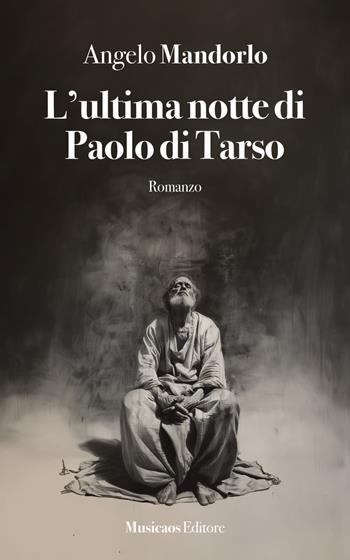 L’ultima notte di Paolo di Tarso - Angelo Mandorlo - Libro Musicaos Editore 2024, Narrativa | Libraccio.it