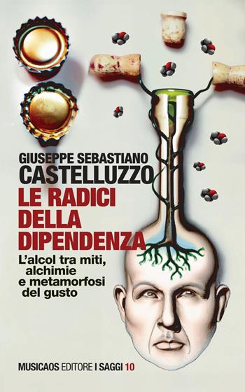 Le radici della dipendenza. L'alcol tra miti, alchimie e metamorfosi del gusto - Giuseppe Sebastiano Castelluzzo - Libro Musicaos 2023, Saggi | Libraccio.it