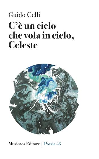 C'è un cielo che vola in cielo, Celeste - Guido Celli - Libro Musicaos 2023, Poesia | Libraccio.it