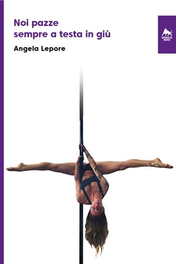 Noi pazze sempre a testa in giù. Una vita da poledancer. Ediz. integrale - Angela Lepore - Libro Herkules Books 2022, Bianco H | Libraccio.it