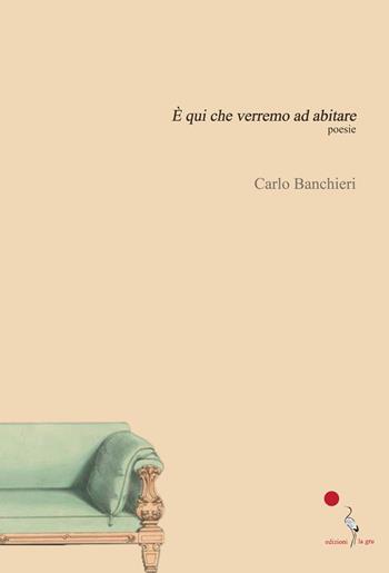 È qui che verremo ad abitare - Carlo Banchieri - Libro La Gru 2022, Scintille | Libraccio.it