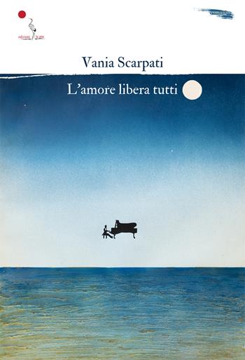 L'amore libera tutti - Vania Scarpati - Libro La Gru 2023, 14° piano | Libraccio.it
