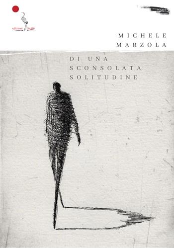 Di una sconsolata solitudine - Michele Marzola - Libro La Gru 2023, Scintille | Libraccio.it