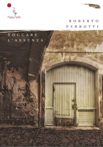 Toccare l'assenza - Roberto Perrotti - Libro La Gru 2023, Scintille | Libraccio.it