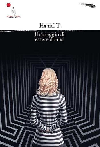 Il coraggio di essere donna - Haniel T. - Libro La Gru 2023, 14° piano | Libraccio.it