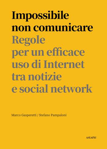 Impossibile non comunicare. Regole per un efficace uso di Internet tra notizie e social network - Marco Gasperetti, Stefano Pampaloni - Libro Astarte Edizioni 2020 | Libraccio.it