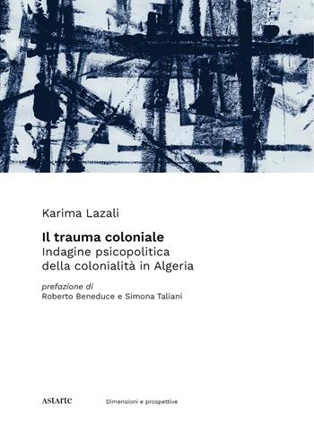 Il trauma coloniale. Indagine psicopolitica della colonialità in Algeria - Karima Lazali - Libro Astarte Edizioni 2022 | Libraccio.it